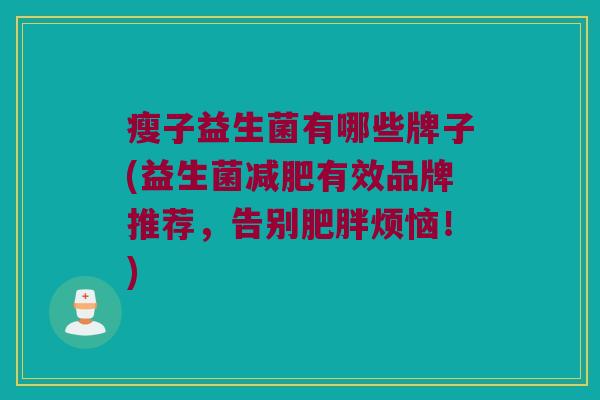 瘦子益生菌有哪些牌子(益生菌减肥有效品牌推荐，告别肥胖烦恼！)