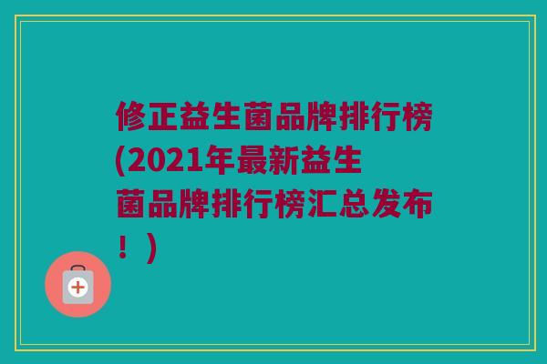 修正益生菌品牌排行榜(2021年最新益生菌品牌排行榜汇总发布！)