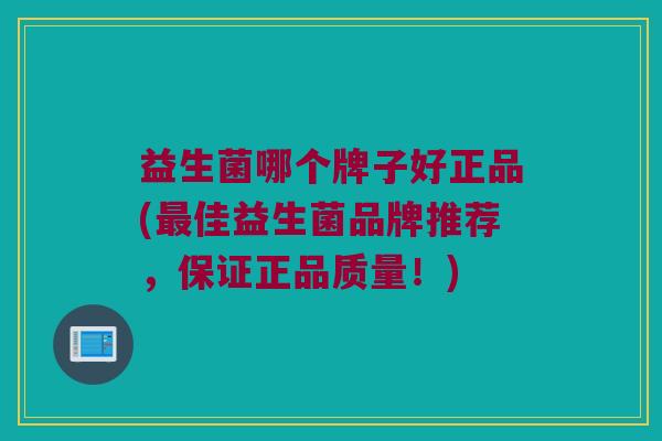 益生菌哪个牌子好正品(最佳益生菌品牌推荐，保证正品质量！)