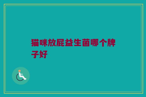 猫咪放屁益生菌哪个牌子好