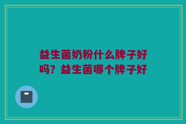 益生菌奶粉什么牌子好吗？益生菌哪个牌子好