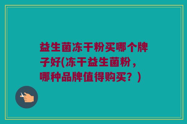 益生菌冻干粉买哪个牌子好(冻干益生菌粉，哪种品牌值得购买？)