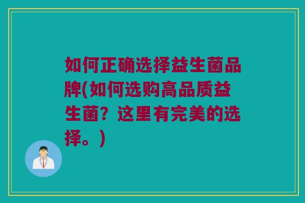 如何正确选择益生菌品牌(如何选购高品质益生菌？这里有完美的选择。)
