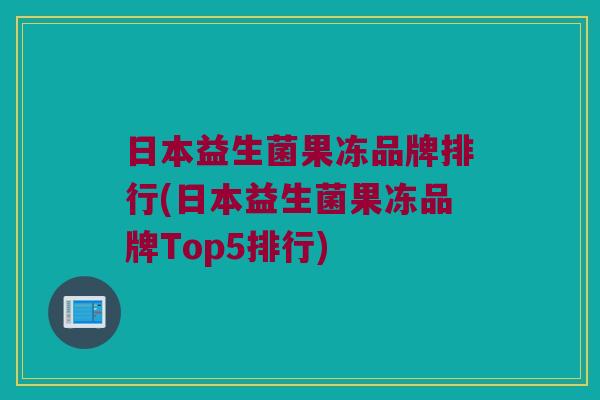 日本益生菌果冻品牌排行(日本益生菌果冻品牌Top5排行)