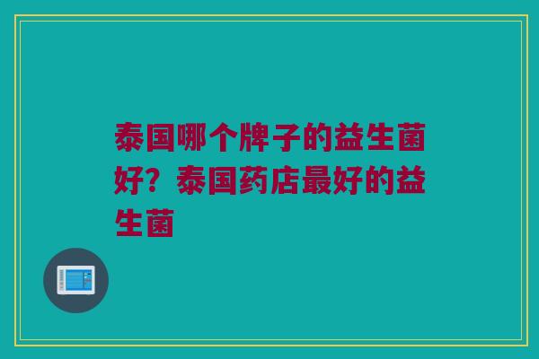 泰国哪个牌子的益生菌好？泰国药店最好的益生菌