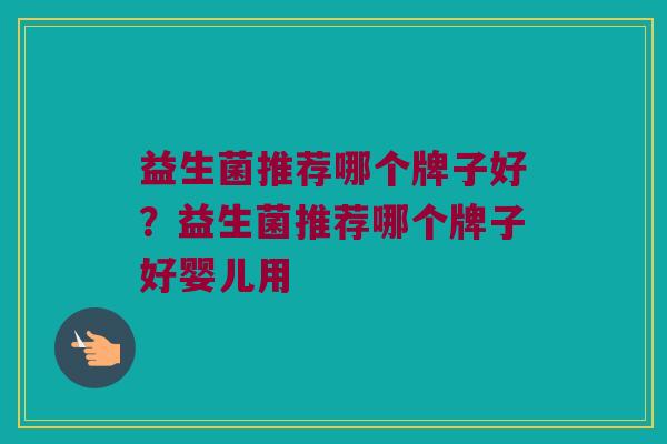益生菌推荐哪个牌子好？益生菌推荐哪个牌子好婴儿用