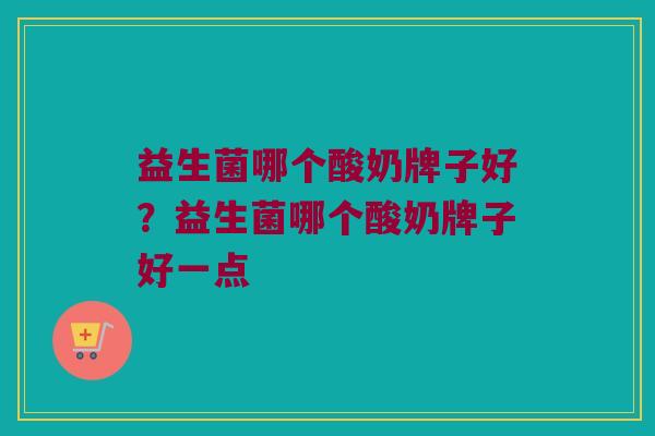 益生菌哪个酸奶牌子好？益生菌哪个酸奶牌子好一点