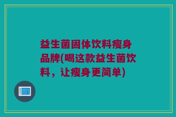 益生菌固体饮料瘦身 品牌(喝这款益生菌饮料，让瘦身更简单)