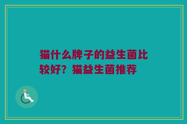 猫什么牌子的益生菌比较好？猫益生菌推荐