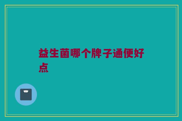 益生菌哪个牌子通便好点