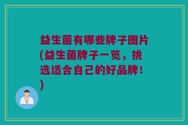 益生菌有哪些牌子图片(益生菌牌子一览，挑选适合自己的好品牌！)