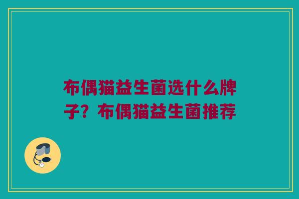 布偶猫益生菌选什么牌子？布偶猫益生菌推荐
