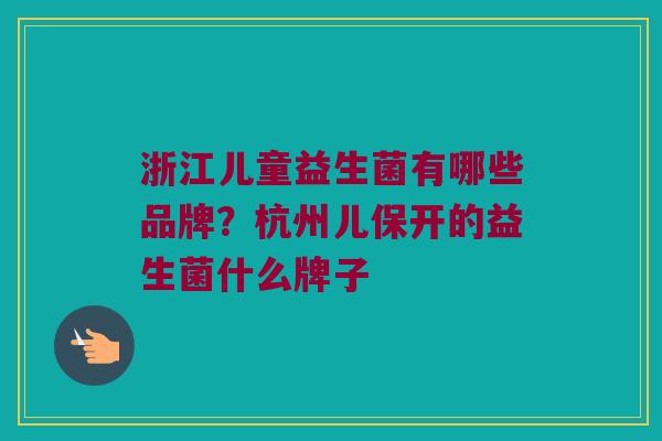 浙江儿童益生菌有哪些品牌？杭州儿保开的益生菌什么牌子