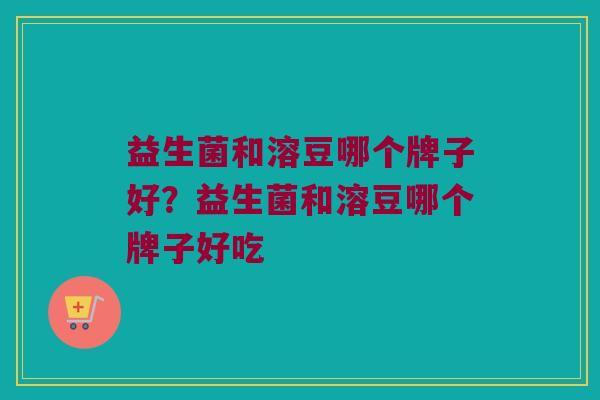 益生菌和溶豆哪个牌子好？益生菌和溶豆哪个牌子好吃