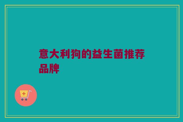意大利狗的益生菌推荐品牌