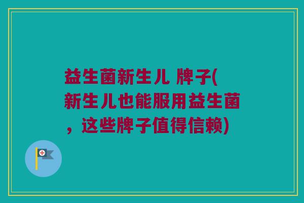 益生菌新生儿 牌子(新生儿也能服用益生菌，这些牌子值得信赖)