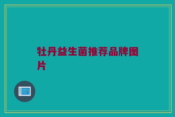牡丹益生菌推荐品牌图片