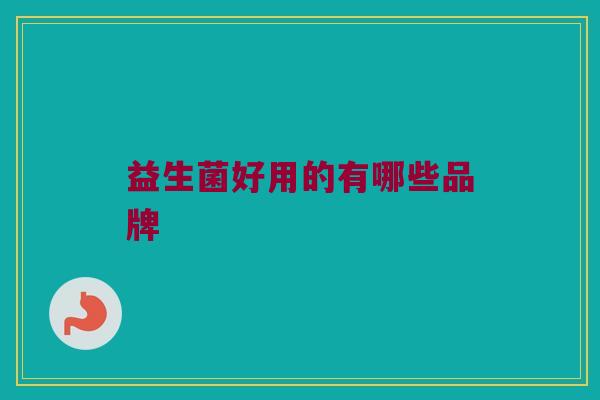 益生菌好用的有哪些品牌