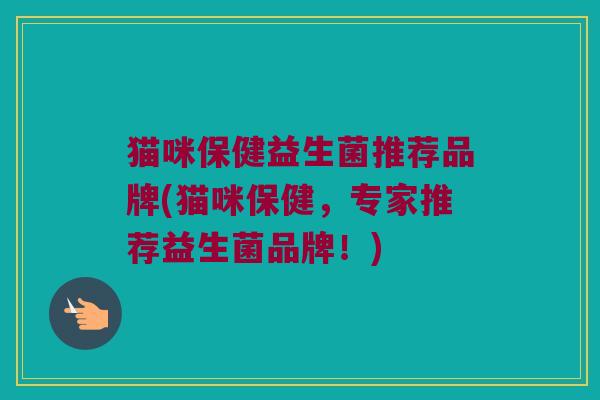 猫咪保健益生菌推荐品牌(猫咪保健，专家推荐益生菌品牌！)