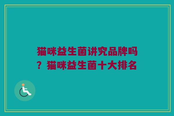 猫咪益生菌讲究品牌吗？猫咪益生菌十大排名