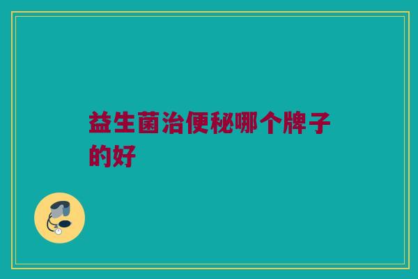 益生菌治便秘哪个牌子的好
