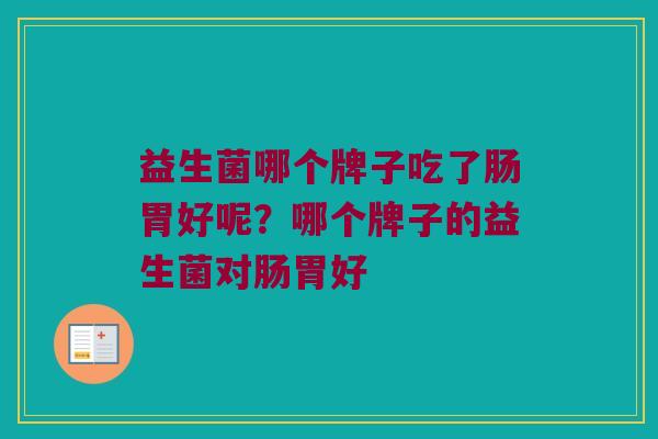 益生菌哪个牌子吃了肠胃好呢？哪个牌子的益生菌对肠胃好