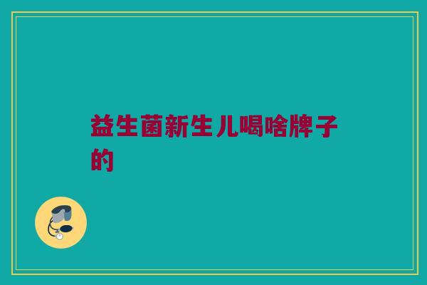 益生菌新生儿喝啥牌子的