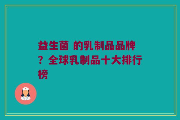 益生菌 的乳制品品牌？全球乳制品十大排行榜