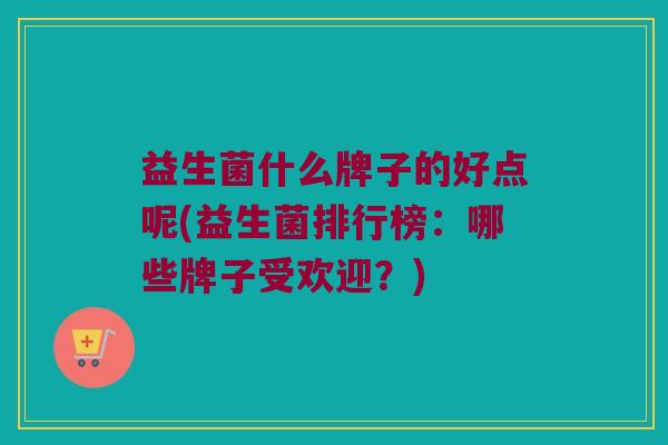 益生菌什么牌子的好点呢(益生菌排行榜：哪些牌子受欢迎？)
