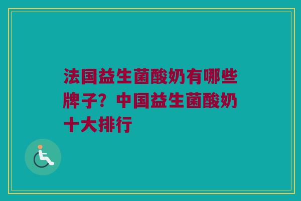 法国益生菌酸奶有哪些牌子？中国益生菌酸奶十大排行