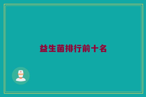 益生菌排行前十名 益生菌排行前十名