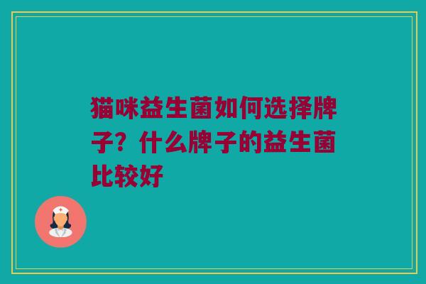 猫咪益生菌如何选择牌子？什么牌子的益生菌比较好