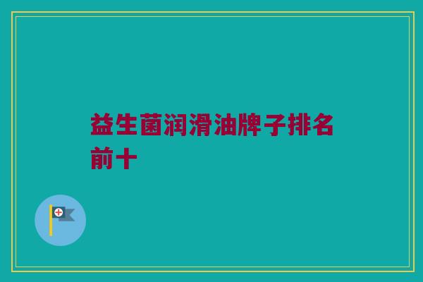 益生菌润滑油牌子排名前十