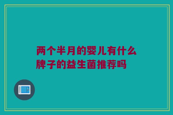 两个半月的婴儿有什么牌子的益生菌推荐吗