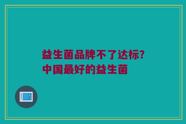 益生菌品牌不了达标？中国最好的益生菌