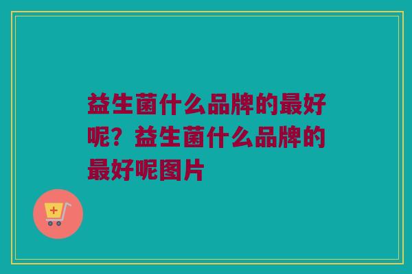 益生菌什么品牌的最好呢？益生菌什么品牌的最好呢图片