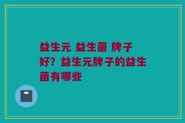 益生元 益生菌 牌子好？益生元牌子的益生菌有哪些