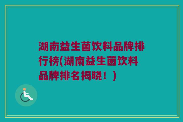 湖南益生菌饮料品牌排行榜(湖南益生菌饮料品牌排名揭晓！)