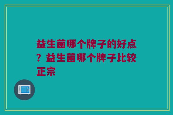 益生菌哪个牌子的好点？益生菌哪个牌子比较正宗
