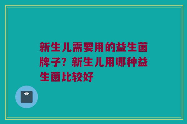 新生儿需要用的益生菌牌子？新生儿用哪种益生菌比较好
