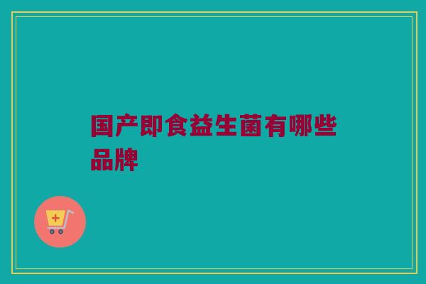 国产即食益生菌有哪些品牌