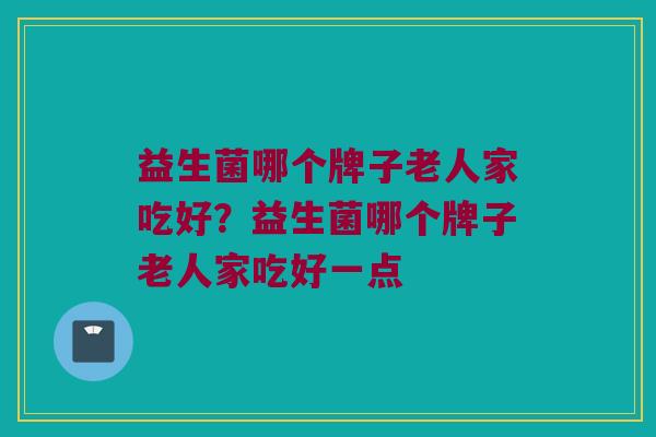 益生菌哪个牌子老人家吃好？益生菌哪个牌子老人家吃好一点