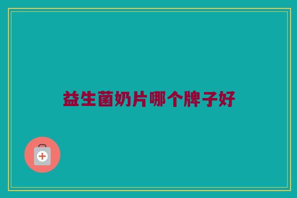 益生菌奶片哪个牌子好