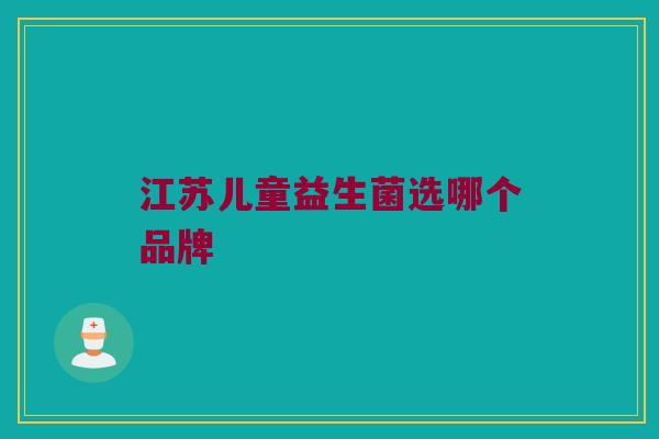 江苏儿童益生菌选哪个品牌