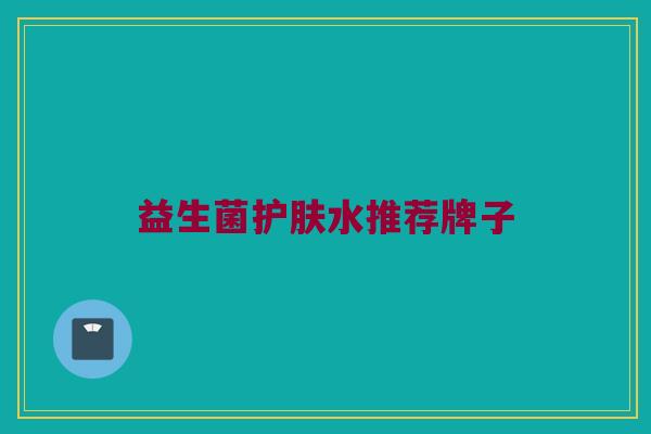 益生菌护肤水推荐牌子