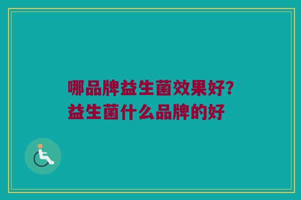 哪品牌益生菌效果好？益生菌什么品牌的好