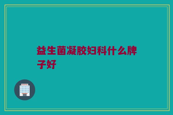 益生菌凝胶妇科什么牌子好