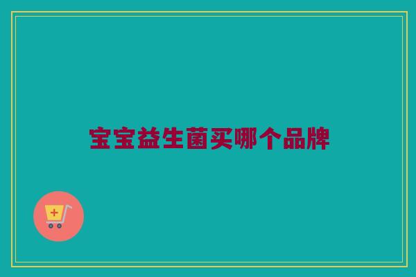 宝宝益生菌买哪个品牌