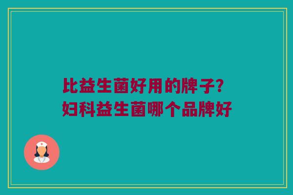 比益生菌好用的牌子？妇科益生菌哪个品牌好
