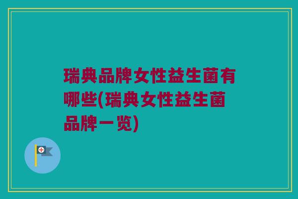 瑞典品牌女性益生菌有哪些(瑞典女性益生菌品牌一览)